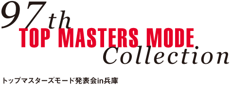 97th TOP MASTERS MODE Collection
トップマスターズモード発表会in兵庫