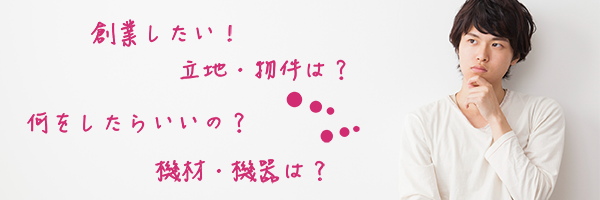 創業したい！立地・物件は？何をしたらいいの？機材・機器は？