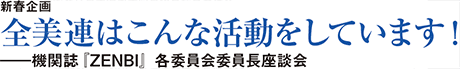 新春企画 全美連はこんな活動をしています!――機関誌『ZENBI』各委員会委員長座談会