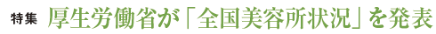 特集 厚生労働省が「全国美容所状況」を発表