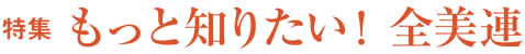特集 もっと知りたい!全美連