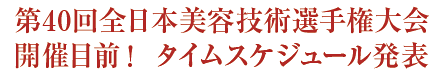 第40回全日本美容技術選手権大会 大会目前! タイムスケジュール発表