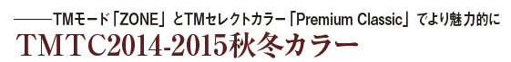 ―― TMモード「ZONE」とTMセレクトカラー「Premium Classic」でより魅力的に
TMTC2014-2015 秋冬カラー