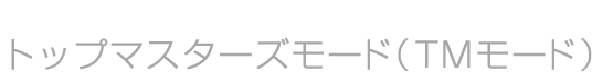 トップマスターズモード（TMモード）